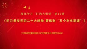 学习二十大精神 奋进路上再启程 新稀宝党支部集体学习“灯塔大课堂”第36课